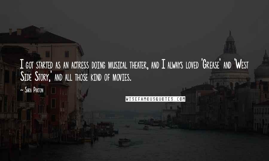 Sara Paxton Quotes: I got started as an actress doing musical theater, and I always loved 'Grease' and 'West Side Story,' and all those kind of movies.
