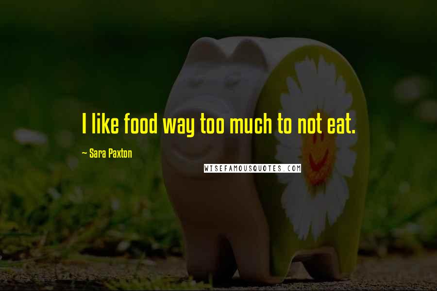 Sara Paxton Quotes: I like food way too much to not eat.