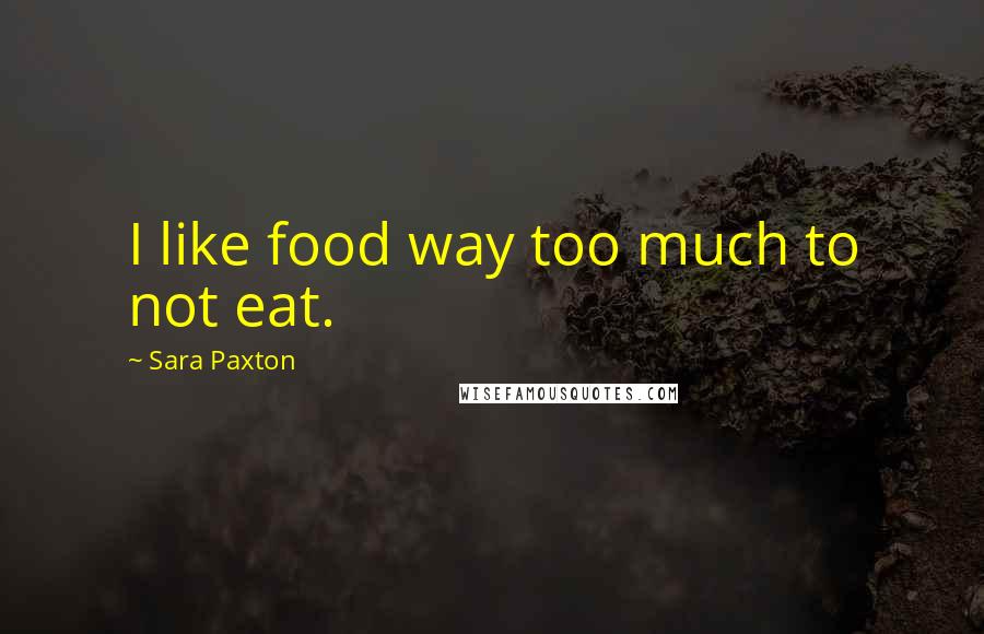 Sara Paxton Quotes: I like food way too much to not eat.