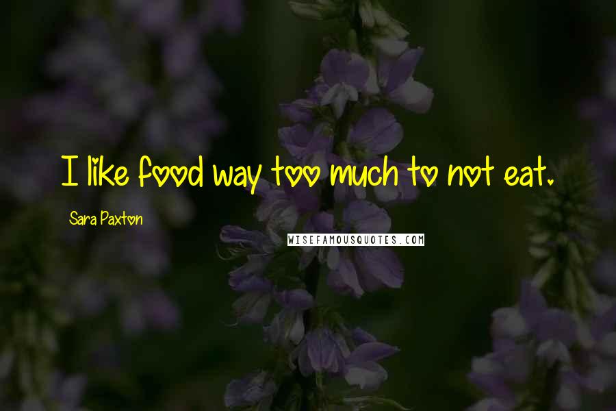 Sara Paxton Quotes: I like food way too much to not eat.