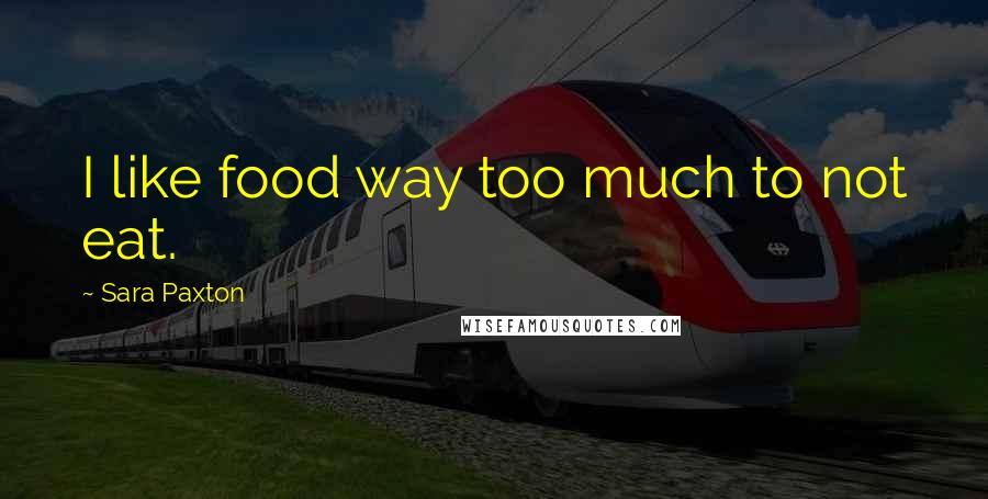 Sara Paxton Quotes: I like food way too much to not eat.