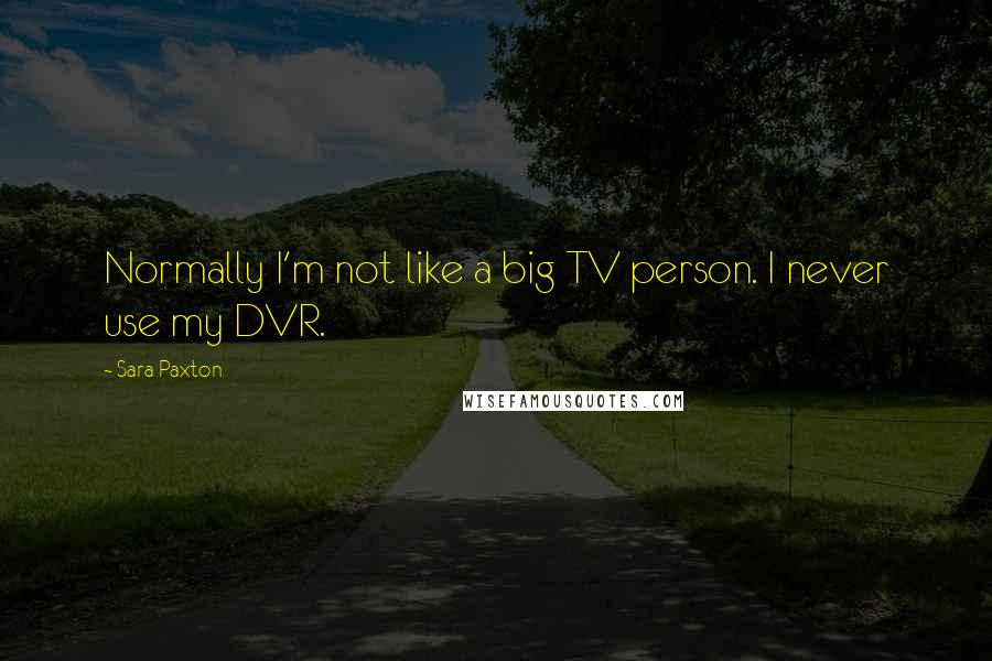 Sara Paxton Quotes: Normally I'm not like a big TV person. I never use my DVR.