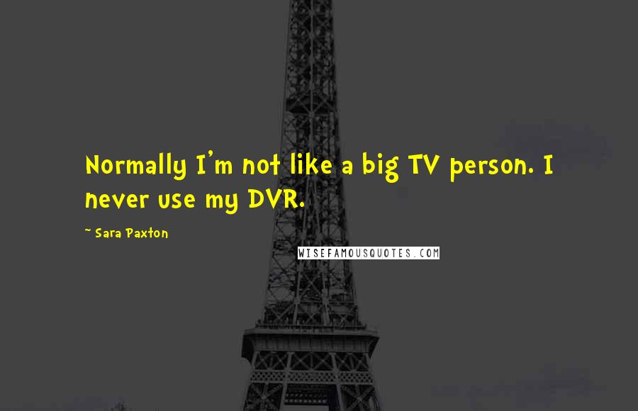 Sara Paxton Quotes: Normally I'm not like a big TV person. I never use my DVR.