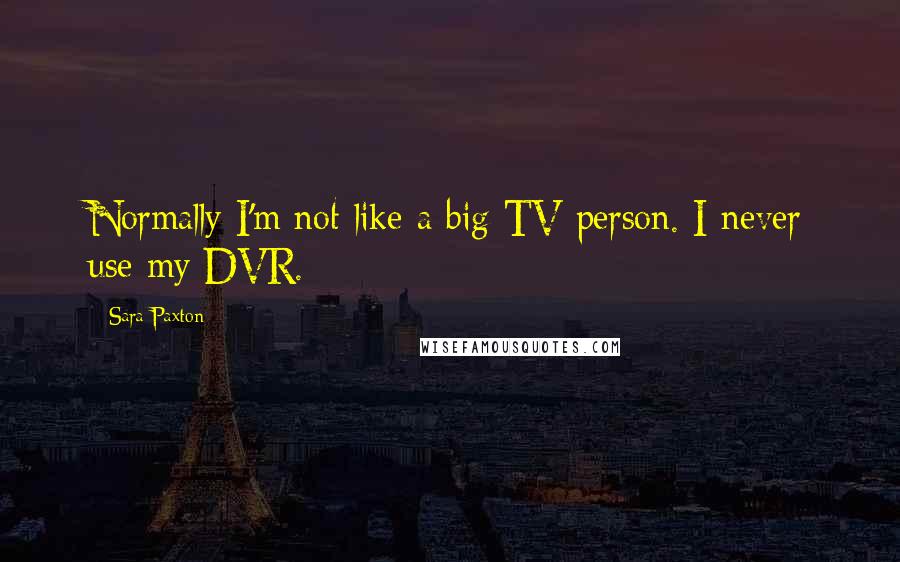 Sara Paxton Quotes: Normally I'm not like a big TV person. I never use my DVR.