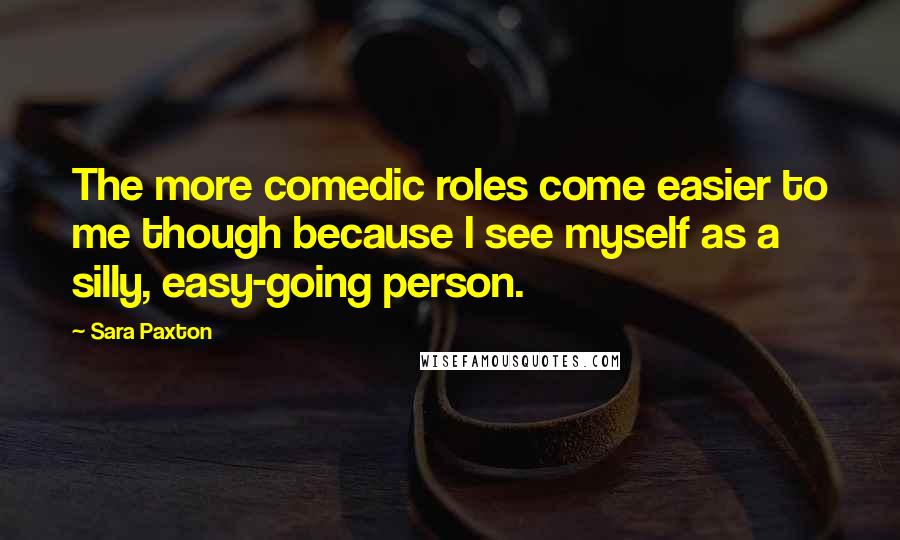 Sara Paxton Quotes: The more comedic roles come easier to me though because I see myself as a silly, easy-going person.