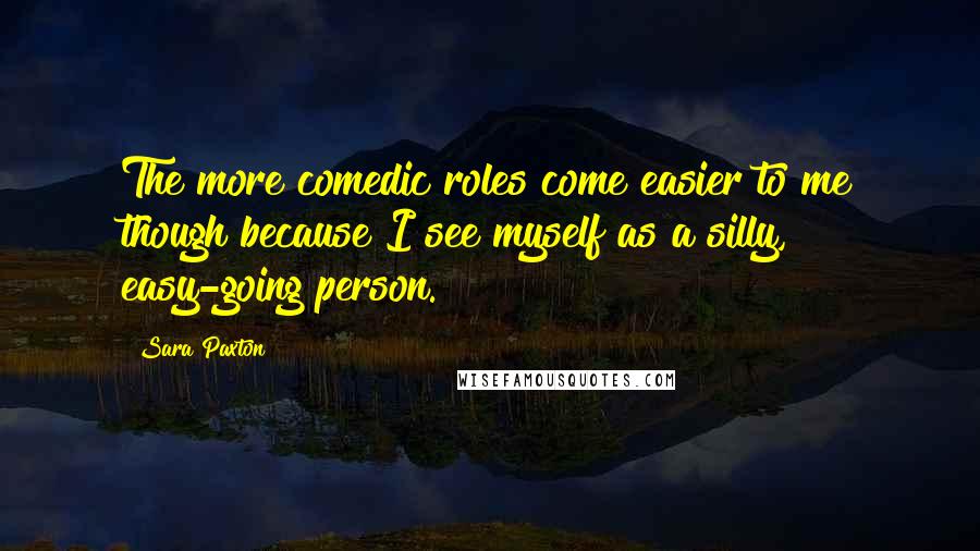 Sara Paxton Quotes: The more comedic roles come easier to me though because I see myself as a silly, easy-going person.