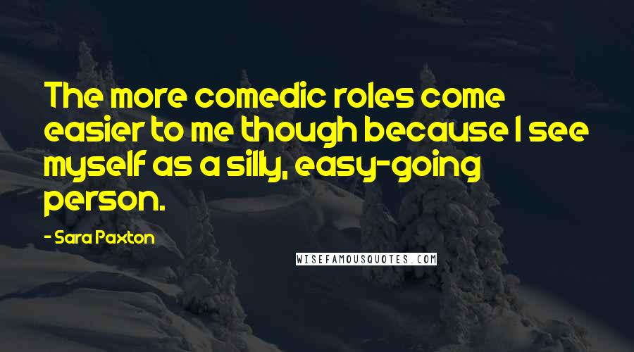 Sara Paxton Quotes: The more comedic roles come easier to me though because I see myself as a silly, easy-going person.