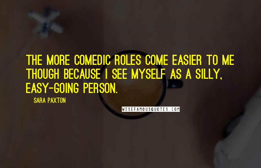 Sara Paxton Quotes: The more comedic roles come easier to me though because I see myself as a silly, easy-going person.