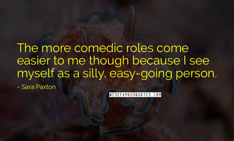 Sara Paxton Quotes: The more comedic roles come easier to me though because I see myself as a silly, easy-going person.