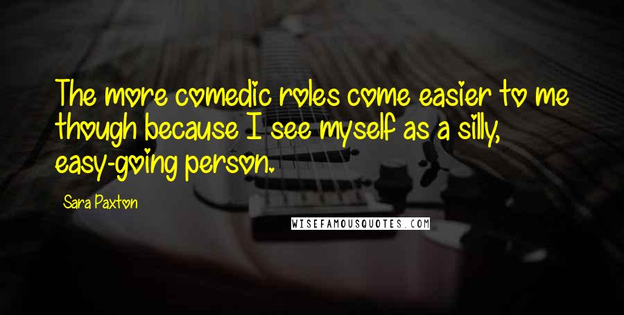 Sara Paxton Quotes: The more comedic roles come easier to me though because I see myself as a silly, easy-going person.