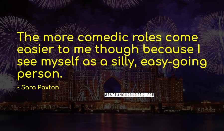 Sara Paxton Quotes: The more comedic roles come easier to me though because I see myself as a silly, easy-going person.