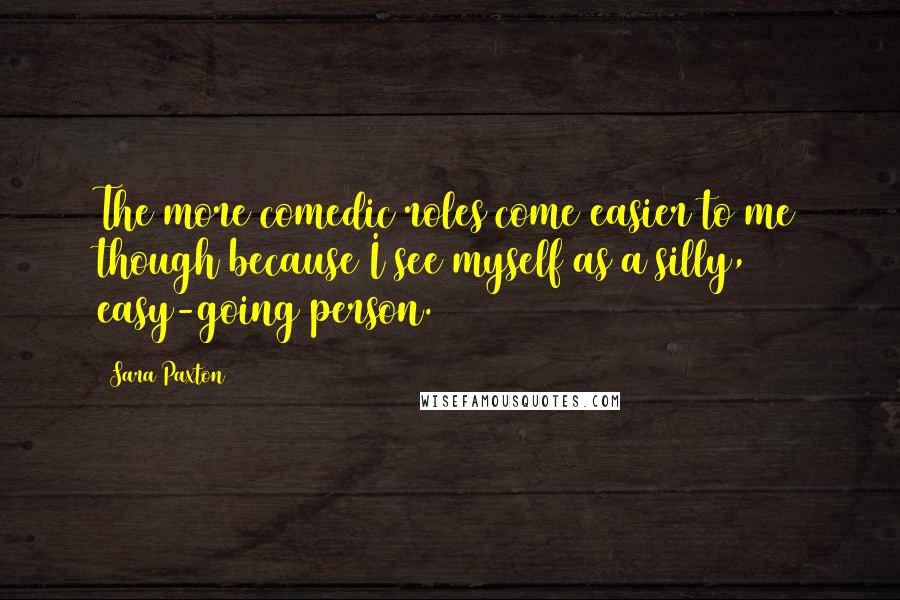 Sara Paxton Quotes: The more comedic roles come easier to me though because I see myself as a silly, easy-going person.
