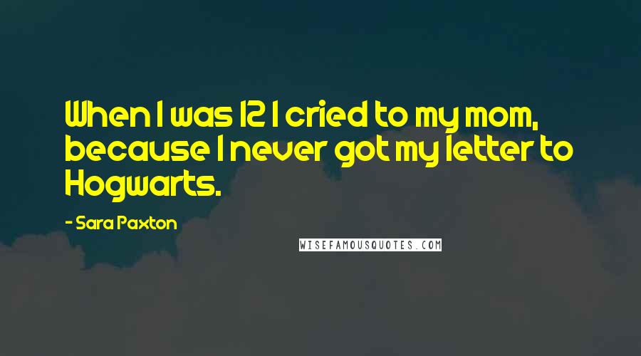 Sara Paxton Quotes: When I was 12 I cried to my mom, because I never got my letter to Hogwarts.