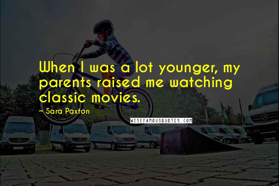 Sara Paxton Quotes: When I was a lot younger, my parents raised me watching classic movies.