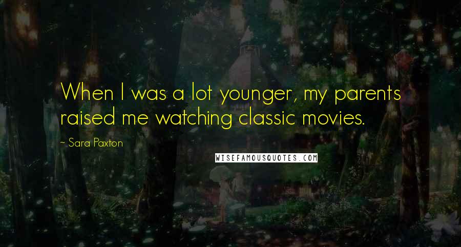 Sara Paxton Quotes: When I was a lot younger, my parents raised me watching classic movies.