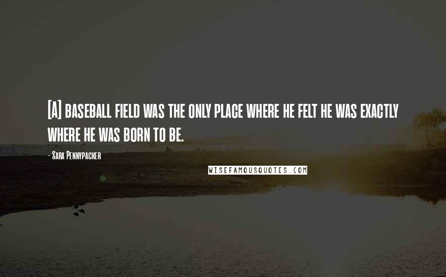 Sara Pennypacker Quotes: [A] baseball field was the only place where he felt he was exactly where he was born to be.