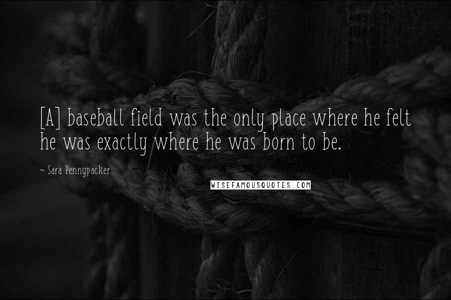 Sara Pennypacker Quotes: [A] baseball field was the only place where he felt he was exactly where he was born to be.