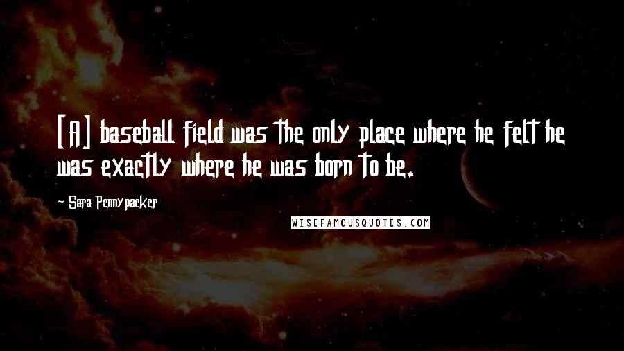 Sara Pennypacker Quotes: [A] baseball field was the only place where he felt he was exactly where he was born to be.