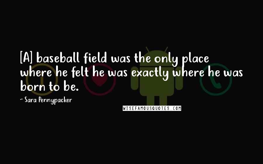 Sara Pennypacker Quotes: [A] baseball field was the only place where he felt he was exactly where he was born to be.