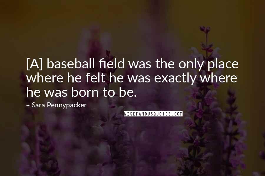 Sara Pennypacker Quotes: [A] baseball field was the only place where he felt he was exactly where he was born to be.