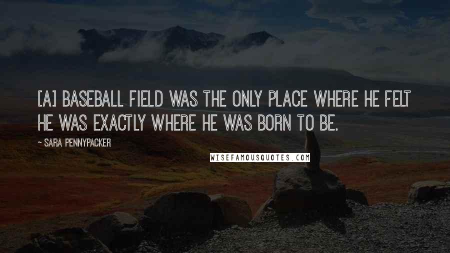 Sara Pennypacker Quotes: [A] baseball field was the only place where he felt he was exactly where he was born to be.