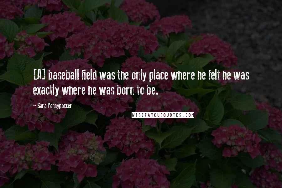 Sara Pennypacker Quotes: [A] baseball field was the only place where he felt he was exactly where he was born to be.