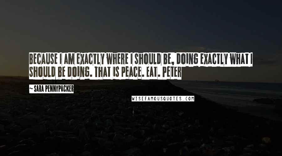 Sara Pennypacker Quotes: Because I am exactly where I should be, doing exactly what I should be doing. That is peace. Eat. Peter