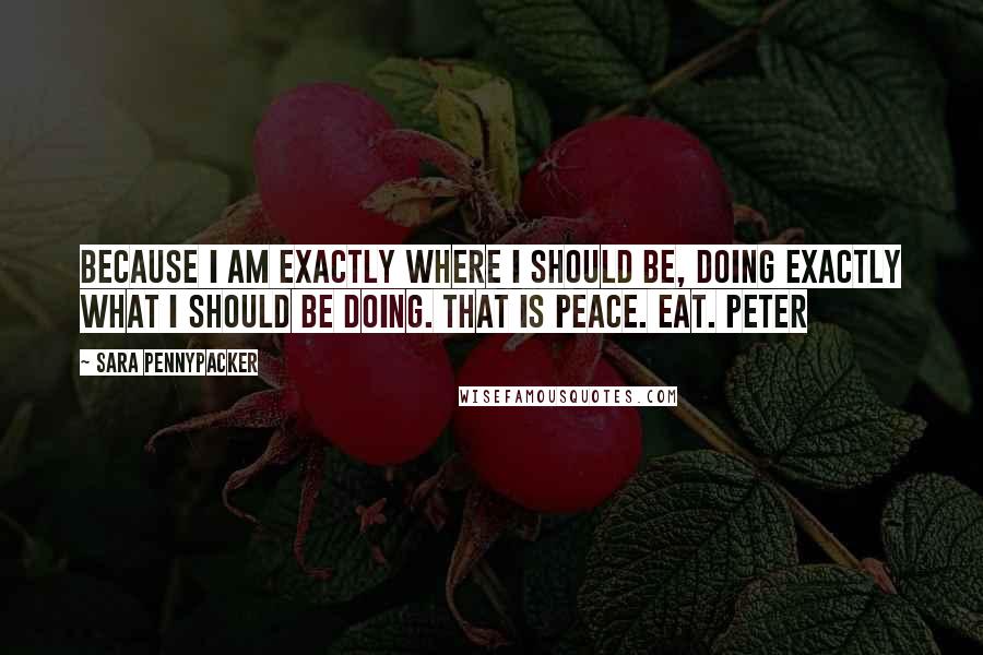 Sara Pennypacker Quotes: Because I am exactly where I should be, doing exactly what I should be doing. That is peace. Eat. Peter