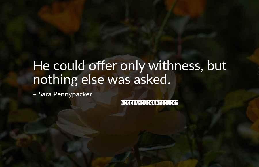 Sara Pennypacker Quotes: He could offer only withness, but nothing else was asked.