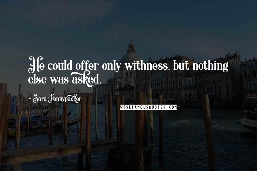 Sara Pennypacker Quotes: He could offer only withness, but nothing else was asked.