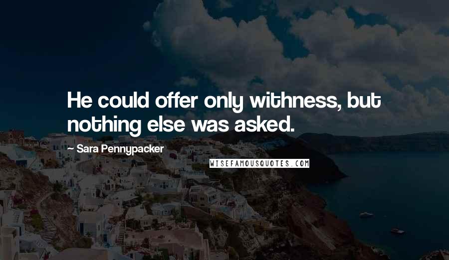 Sara Pennypacker Quotes: He could offer only withness, but nothing else was asked.
