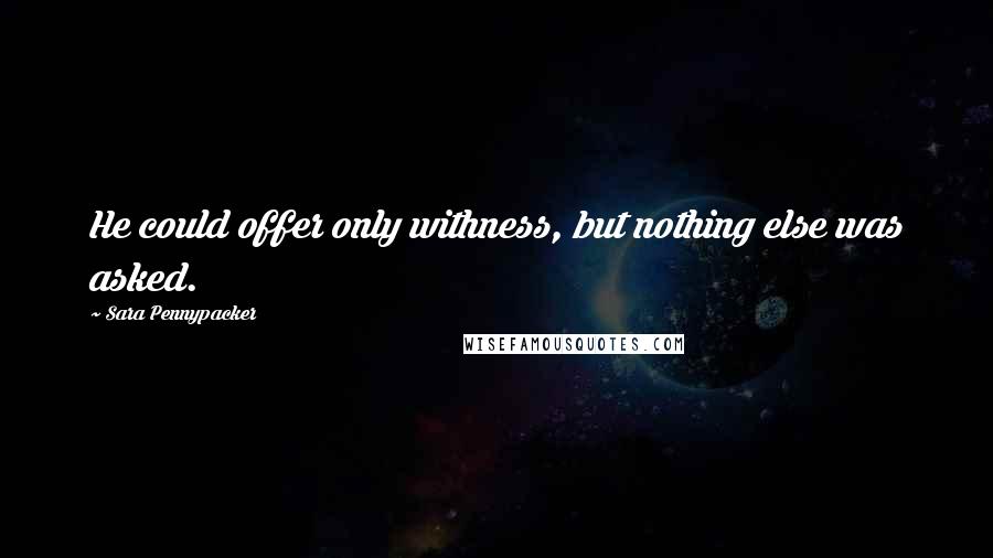 Sara Pennypacker Quotes: He could offer only withness, but nothing else was asked.