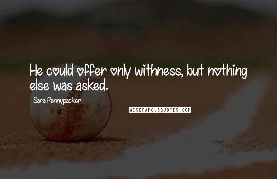 Sara Pennypacker Quotes: He could offer only withness, but nothing else was asked.