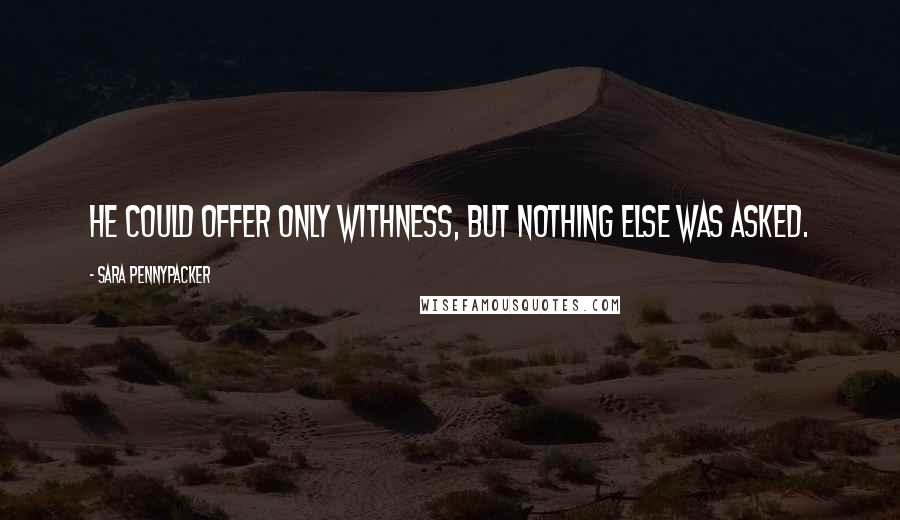 Sara Pennypacker Quotes: He could offer only withness, but nothing else was asked.