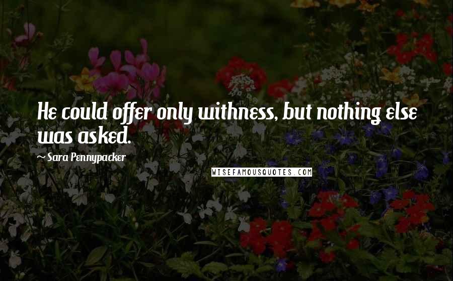 Sara Pennypacker Quotes: He could offer only withness, but nothing else was asked.