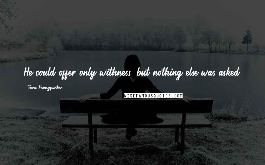 Sara Pennypacker Quotes: He could offer only withness, but nothing else was asked.