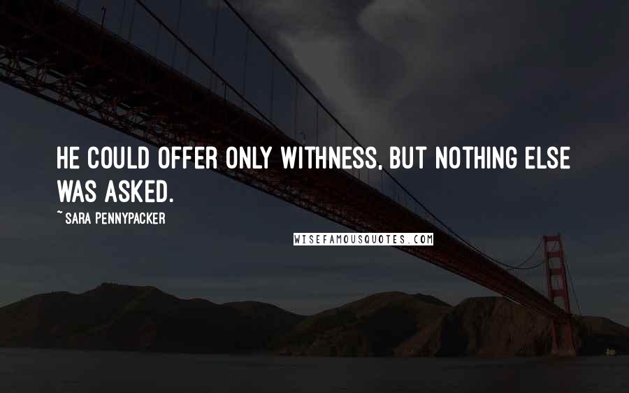 Sara Pennypacker Quotes: He could offer only withness, but nothing else was asked.