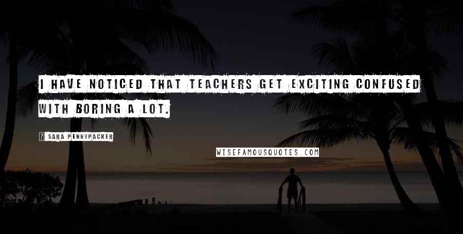 Sara Pennypacker Quotes: I have noticed that teachers get exciting confused with boring a lot.