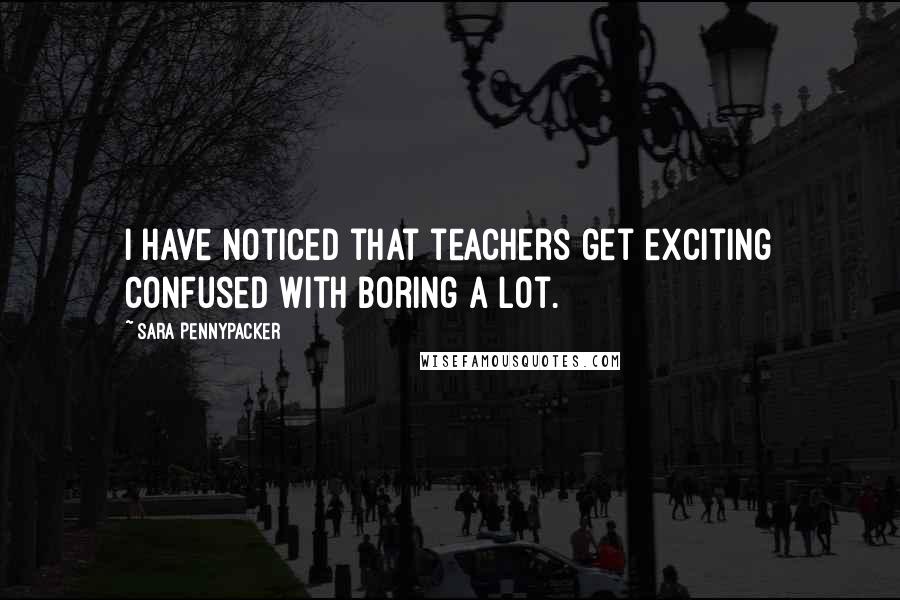 Sara Pennypacker Quotes: I have noticed that teachers get exciting confused with boring a lot.