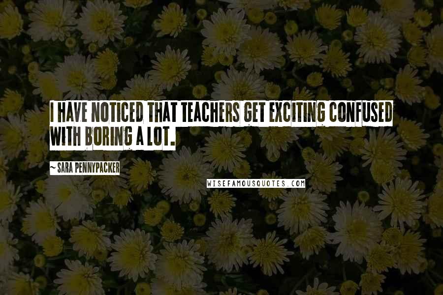 Sara Pennypacker Quotes: I have noticed that teachers get exciting confused with boring a lot.