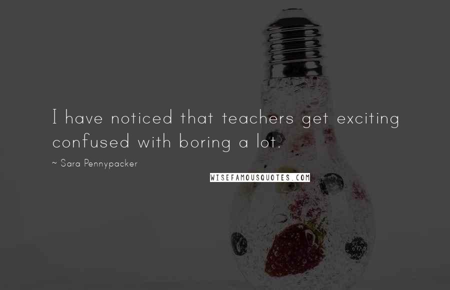 Sara Pennypacker Quotes: I have noticed that teachers get exciting confused with boring a lot.