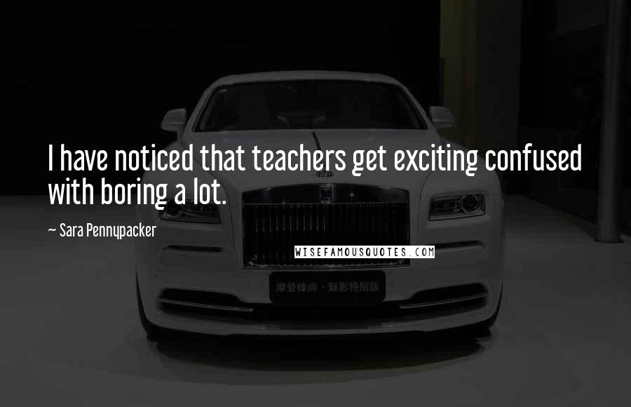 Sara Pennypacker Quotes: I have noticed that teachers get exciting confused with boring a lot.