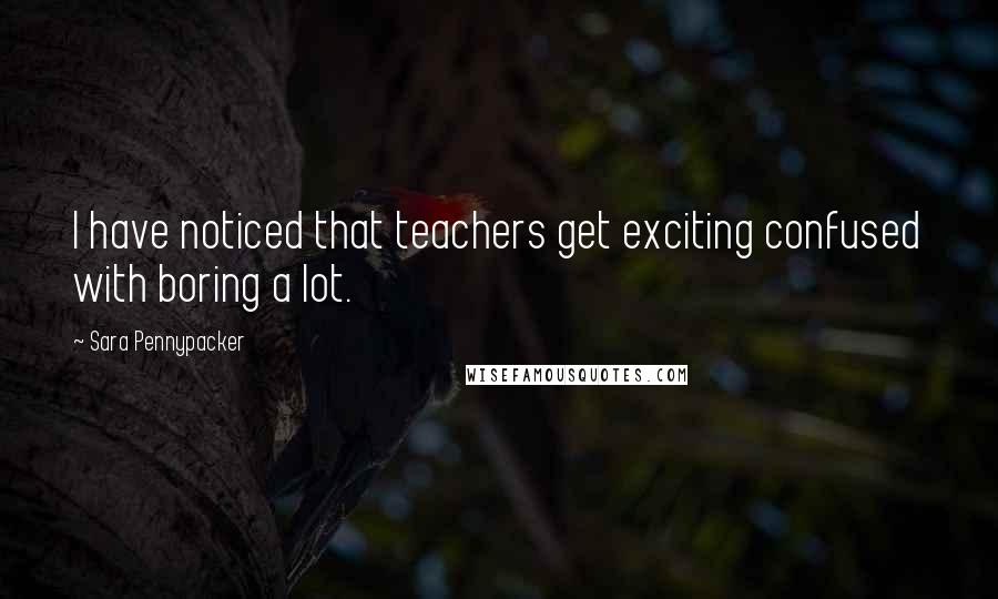 Sara Pennypacker Quotes: I have noticed that teachers get exciting confused with boring a lot.