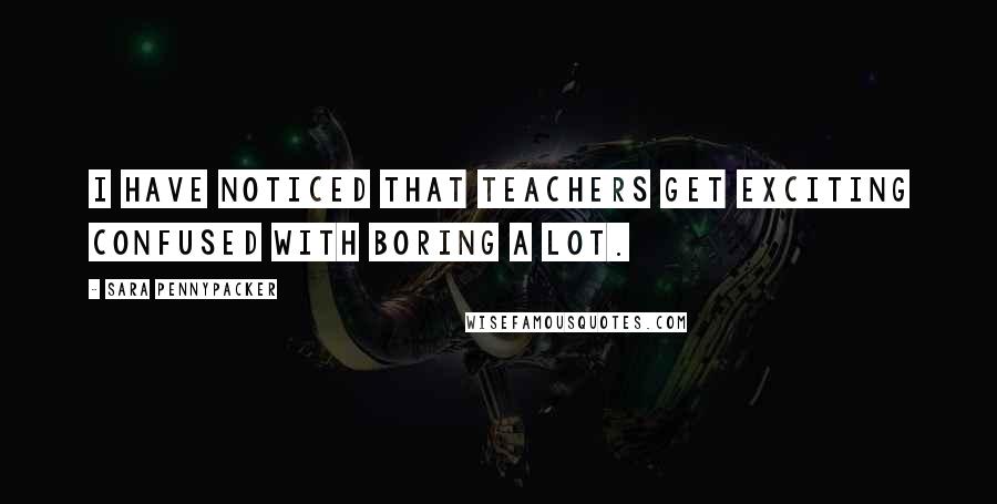 Sara Pennypacker Quotes: I have noticed that teachers get exciting confused with boring a lot.