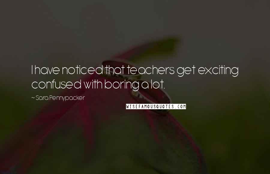 Sara Pennypacker Quotes: I have noticed that teachers get exciting confused with boring a lot.