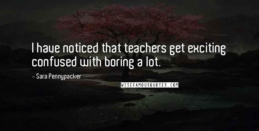 Sara Pennypacker Quotes: I have noticed that teachers get exciting confused with boring a lot.