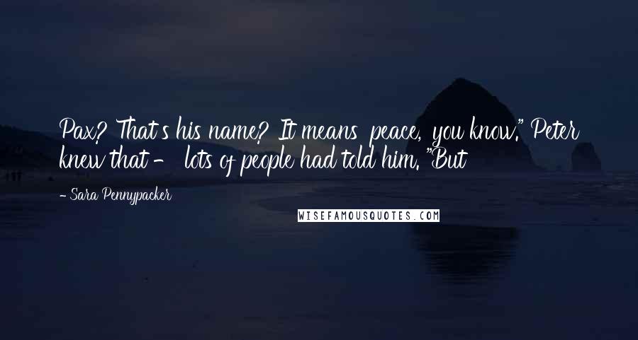 Sara Pennypacker Quotes: Pax? That's his name? It means 'peace,' you know." Peter knew that - lots of people had told him. "But