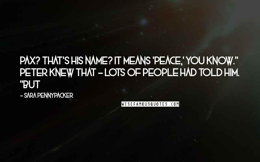 Sara Pennypacker Quotes: Pax? That's his name? It means 'peace,' you know." Peter knew that - lots of people had told him. "But