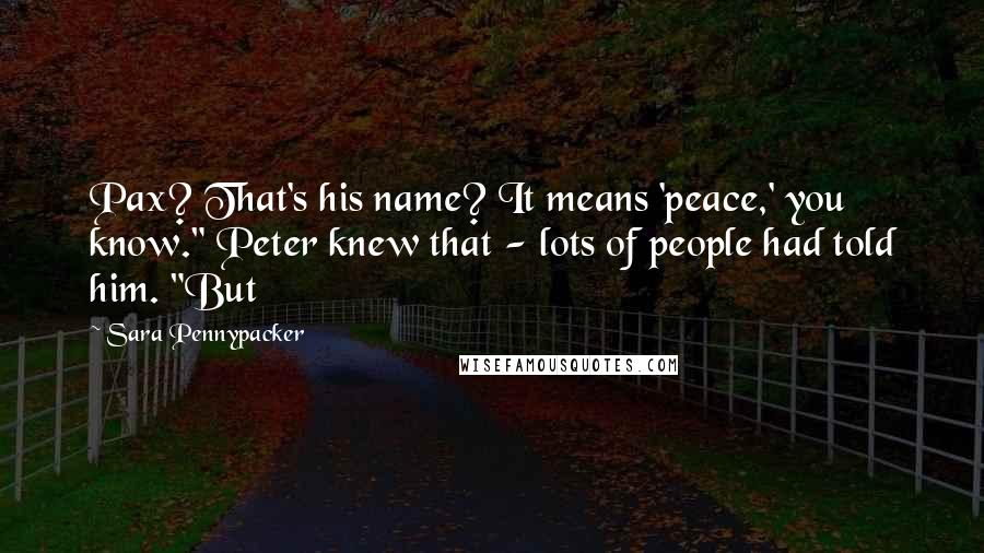 Sara Pennypacker Quotes: Pax? That's his name? It means 'peace,' you know." Peter knew that - lots of people had told him. "But