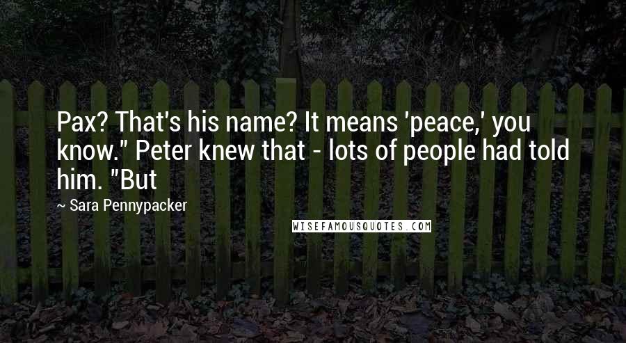 Sara Pennypacker Quotes: Pax? That's his name? It means 'peace,' you know." Peter knew that - lots of people had told him. "But